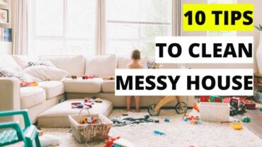 How To Clean Up a Messy House In No Time – 10 Tips